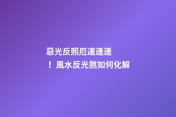 惡光反照厄運連連！風水反光煞如何化解